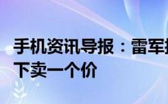 手机资讯导报：雷军接下来我们手机线上和线下卖一个价