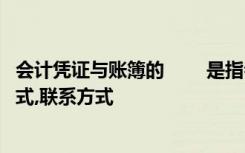 会计凭证与账簿的 　　是指会计凭证和会计账簿的种类、格式,联系方式