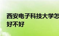 西安电子科技大学怎么样 西安电子科技大学好不好