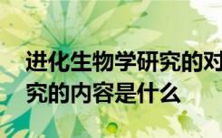 进化生物学研究的对象是什么 进化生物学研究的内容是什么