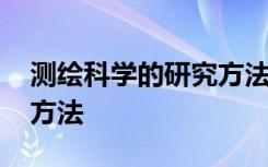 测绘科学的研究方法是什么 测绘科学的研究方法