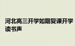 河北高三开学如期复课开学 往日安静的校园又将迎来琅琅的读书声