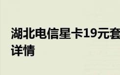 湖北电信星卡19元套餐 电信星卡19元套餐卡详情