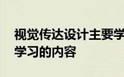 视觉传达设计主要学什么 视觉传达设计主要学习的内容