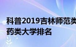 科普2019吉林师范类大学排名及2019吉林医药类大学排名