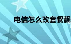 电信怎么改套餐靓号 电信怎么改套餐