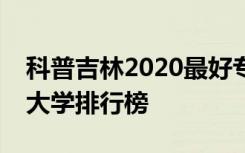 科普吉林2020最好专科学校排名及吉林最好大学排行榜