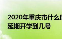 2020年重庆市什么时候开学 2020年重庆市延期开学到几号