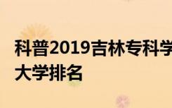 科普2019吉林专科学校排名及2019吉林二本大学排名