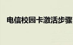 电信校园卡激活步骤 电信校园卡怎么激活