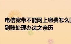 电信宽带不能网上缴费怎么回事 电信网上营业厅宽带缴费不到账处理办法之亲历