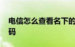 电信怎么查看名下的号码 电信怎么查名下号码