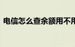 电信怎么查余额用不用办理 电信怎么查余额