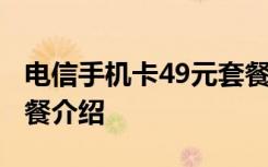 电信手机卡49元套餐介绍 电信手机卡49元套餐介绍