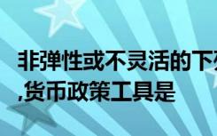 非弹性或不灵活的下列一般性货币政策工具中,货币政策工具是