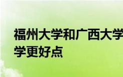 福州大学和广西大学都是地方性高校 哪所大学更好点