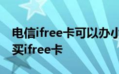 电信ifree卡可以办小号吗 如何在电信官网购买ifree卡