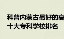 科普内蒙古最好的高职院校及2018年内蒙古十大专科学校排名