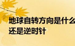 地球自转方向是什么 地球自转方向是顺时针还是逆时针