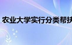 农业大学实行分类帮扶和 一人一策 动态管理