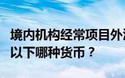 境内机构经常项目外汇账户限额核查统一采用以下哪种货币？