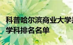 科普哈尔滨商业大学是几本王牌专业及双一流学科排名名单