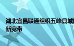 湖北宜昌联通组织五峰县城区营服中心为柯恩雅开通了一条新宽带