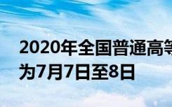 2020年全国普通高等学校招生统一考试时间为7月7日至8日