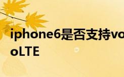 iphone6是否支持volte iPhone6如何启用VoLTE