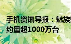 手机资讯导报：魅族魅蓝2首发20万台售罄预约量超1000万台