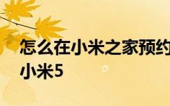 怎么在小米之家预约手机 如何在京东上预约小米5