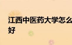 江西中医药大学怎么样 江西中医药大学好不好