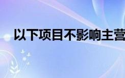 以下项目不影响主营业务收入的确认金额