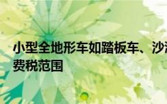 小型全地形车如踏板车、沙滩车、卡丁车使用的轮胎属于消费税范围