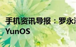 手机资讯导报：罗永浩确认锤子手机将用阿里YunOS