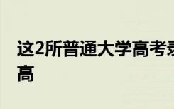 这2所普通大学高考录取分数不高性价比却很高