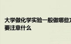 大学做化学实验一般做哪些方面 大学生进入化学实验做实验要注意什么