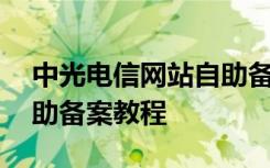 中光电信网站自助备案教程 中光电信网站自助备案教程