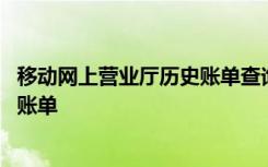 移动网上营业厅历史账单查询 移动网上营业厅怎样查询历史账单