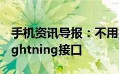 手机资讯导报：不用担心苹果不会太快淘汰Lightning接口