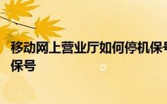 移动网上营业厅如何停机保号 移动网上营业厅如何办理停机保号