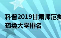 科普2019甘肃师范类大学排名及2019甘肃医药类大学排名