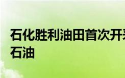 石化胜利油田首次开采出无色清澈透明的白色石油