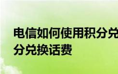 电信如何使用积分兑换话费 电信如何使用积分兑换话费