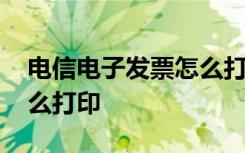 电信电子发票怎么打印出来 电信电子发票怎么打印