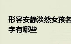 形容安静淡然女孩名字 形容安静淡然女孩名字有哪些