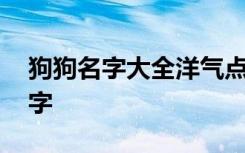 狗狗名字大全洋气点的 帮狗狗起个洋气的名字