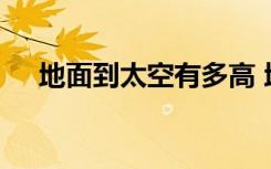 地面到太空有多高 地面到太空有多少米