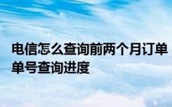 电信怎么查询前两个月订单 在江苏电信官网下单如何根据订单号查询进度