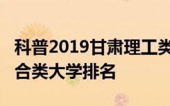 科普2019甘肃理工类大学排名及2019甘肃综合类大学排名